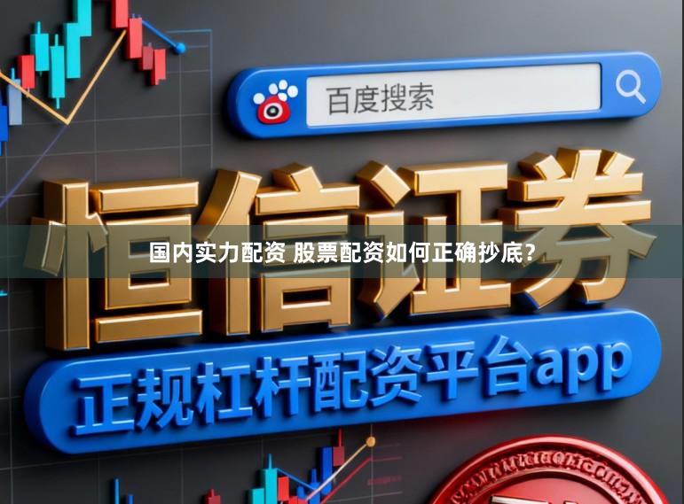 国内实力配资 股票配资如何正确抄底？