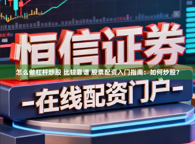 怎么做杠杆炒股 比较靠谱 股票配资入门指南：如何炒股？