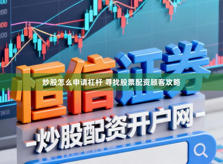 炒股怎么申请杠杆 寻找股票配资顾客攻略