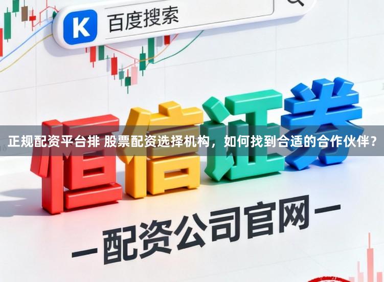 正规配资平台排 股票配资选择机构,如何找到合适的合作伙伴?
