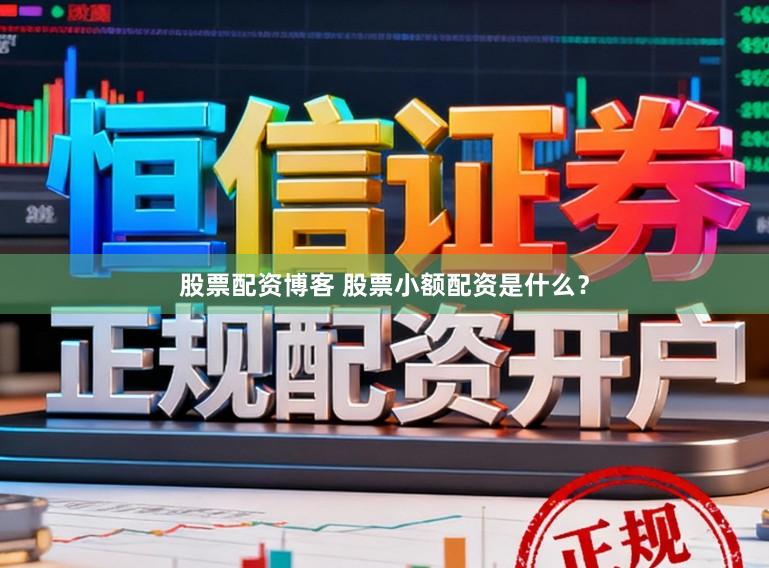 股票配资博客 股票小额配资是什么?