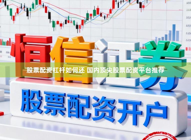 股票配资杠杆如何还 国内顶尖股票配资平台推荐