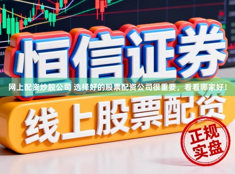 网上配资炒股公司 选择好的股票配资公司很重要，看看哪家好！