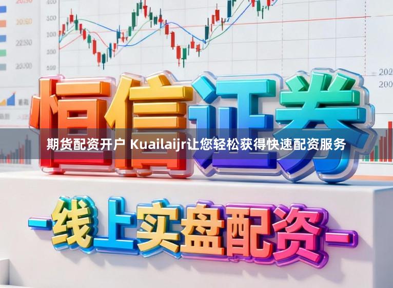 期货配资开户 Kuailaijr让您轻松获得快速配资服务
