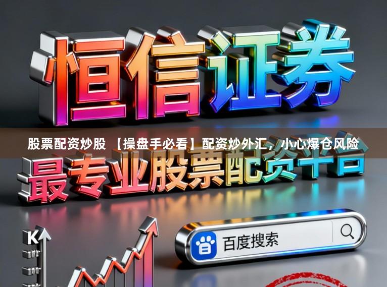 股票配资炒股 【操盘手必看】配资炒外汇，小心爆仓风险
