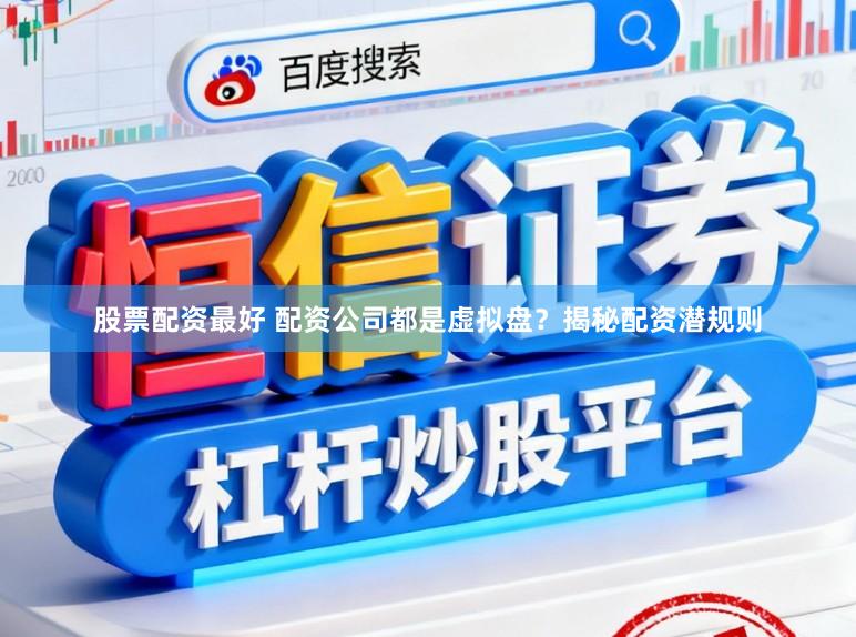 股票配资最好 配资公司都是虚拟盘？揭秘配资潜规则