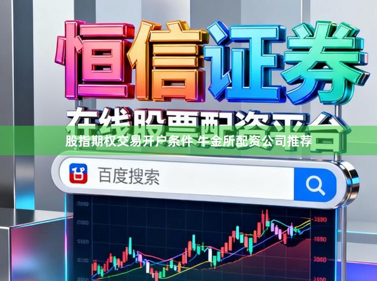 股指期权交易开户条件 牛金所配资公司推荐