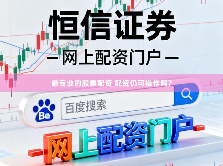 最专业的股票配资 配资仍可操作吗？
