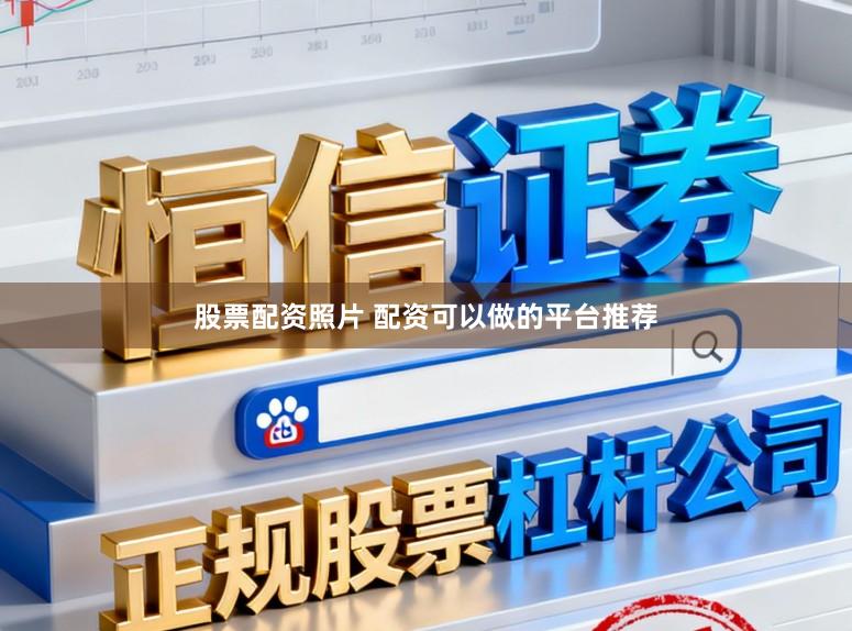 股票配资照片 配资可以做的平台推荐