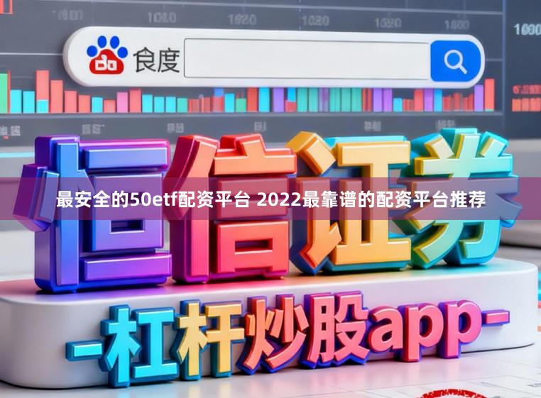 最安全的50etf配资平台 2022最靠谱的配资平台推荐