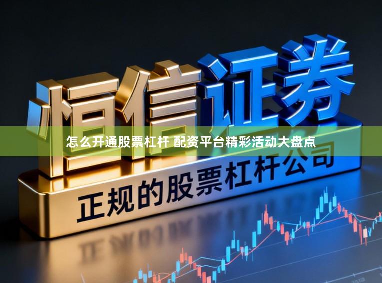 怎么开通股票杠杆 配资平台精彩活动大盘点