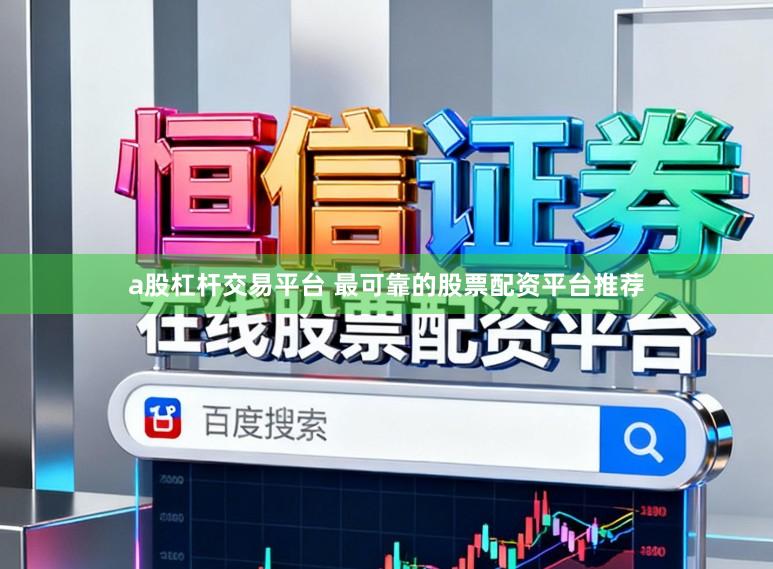 a股杠杆交易平台 最可靠的股票配资平台推荐