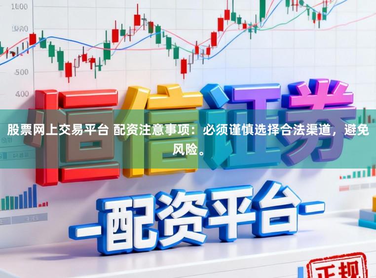 股票网上交易平台 配资注意事项：必须谨慎选择合法渠道，避免风险。