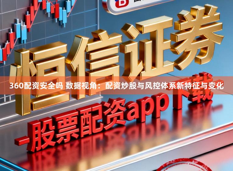 360配资安全吗 数据视角：配资炒股与风控体系新特征与变化