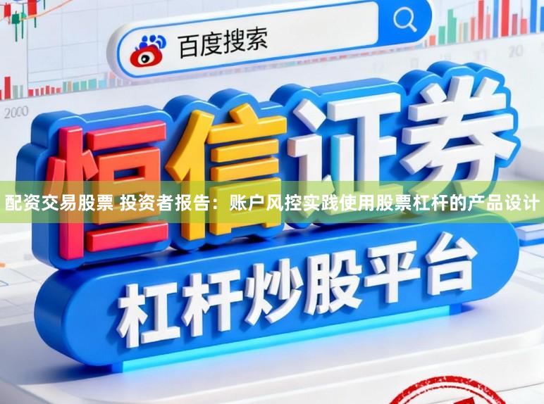配资交易股票 投资者报告：账户风控实践使用股票杠杆的产品设计