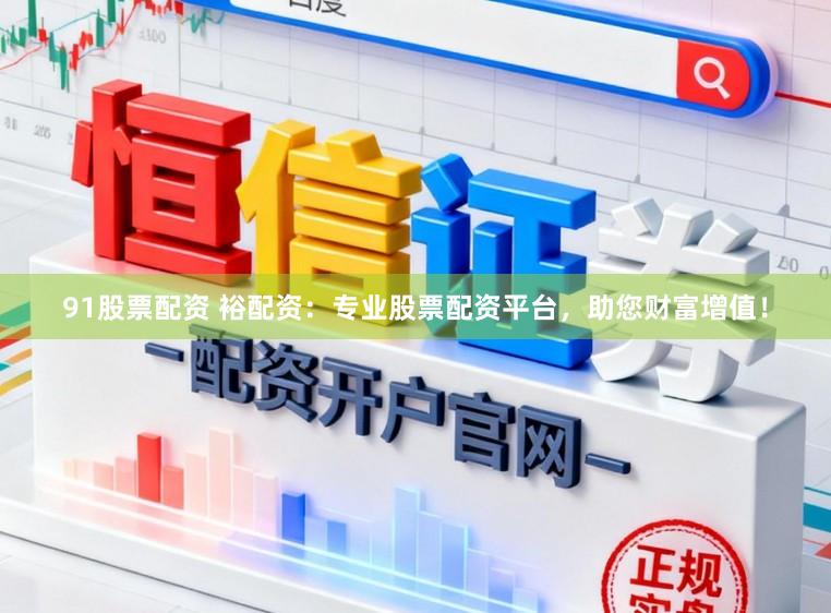 91股票配资 裕配资：专业股票配资平台，助您财富增值！