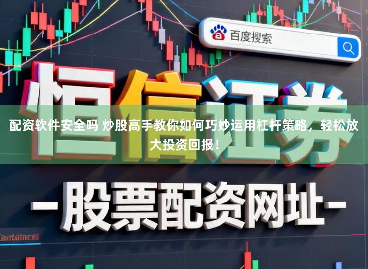 配资软件安全吗 炒股高手教你如何巧妙运用杠杆策略，轻松放大投资回报！