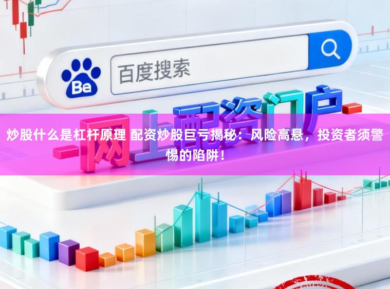 炒股什么是杠杆原理 配资炒股巨亏揭秘：风险高悬，投资者须警惕的陷阱！