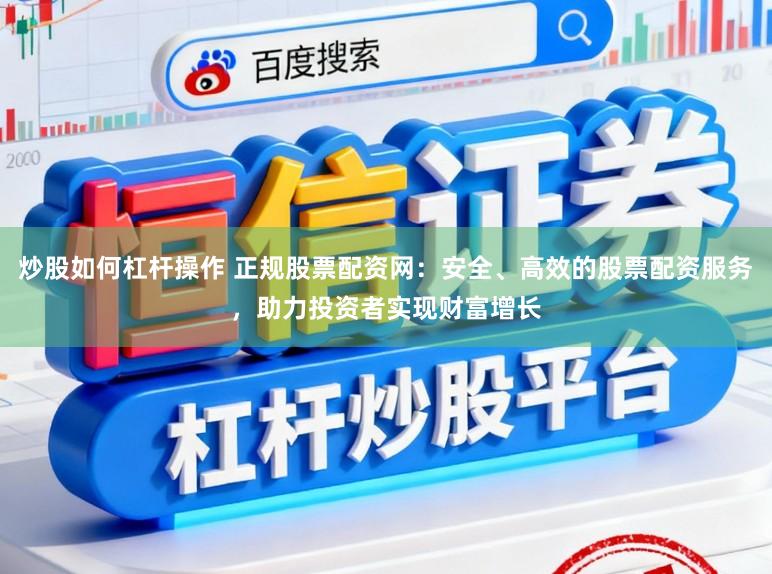 炒股如何杠杆操作 正规股票配资网：安全、高效的股票配资服务，助力投资者实现财富增长