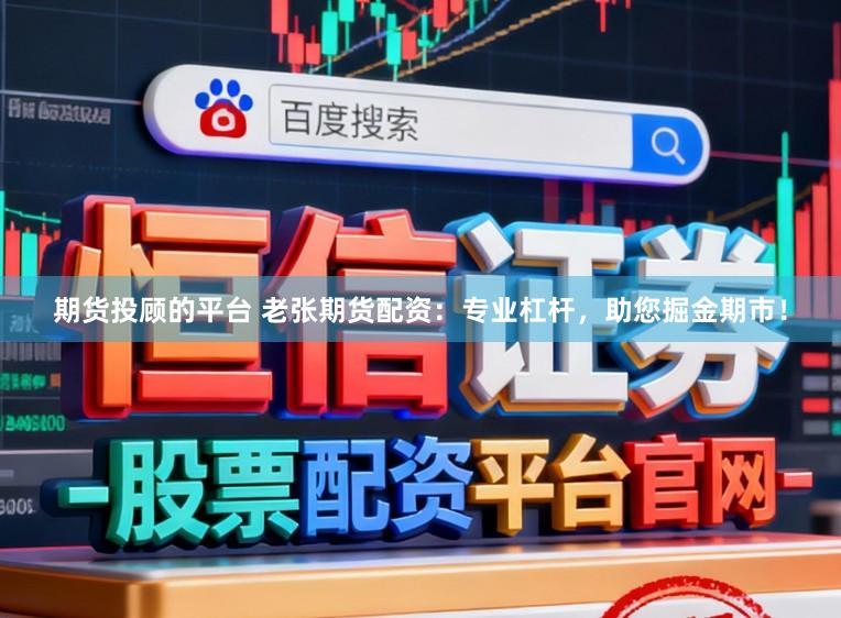 期货投顾的平台 老张期货配资：专业杠杆，助您掘金期市！