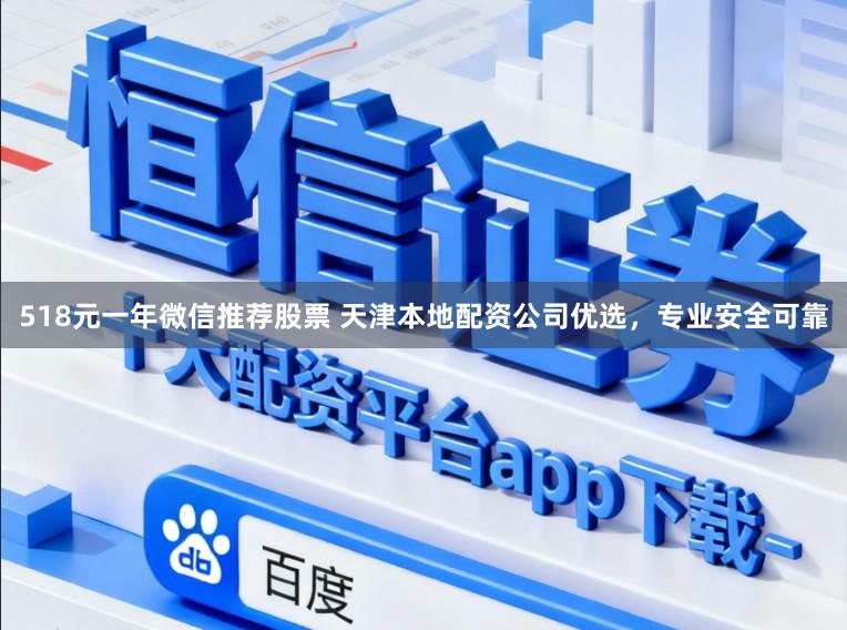 518元一年微信推荐股票 天津本地配资公司优选，专业安全可靠